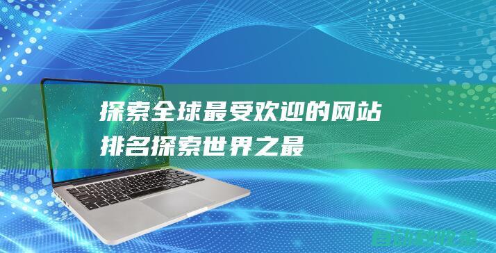 探索全球最受歡迎的網站排名 (探索世界之最)